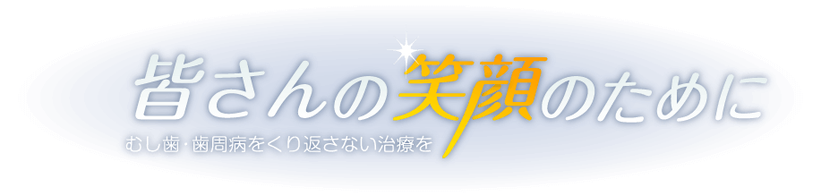 皆さんの笑顔のために　むし歯・歯周病をくり返さない治療を